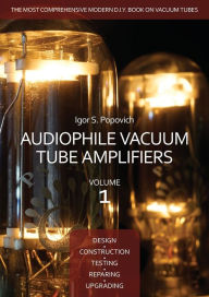Title: Audiophile Vacuum Tube Amplifiers - Design, Construction, Testing, Repairing & Upgrading, Volume 1, Author: Igor S. Popovich