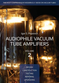 Title: Audiophile Vacuum Tube Amplifiers - Design, Construction, Testing, Repairing & Upgrading, Volume 2, Author: Igor S. Popovich