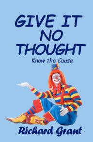 Title: Give It No Thought: Know the cause, Author: Richard Grant