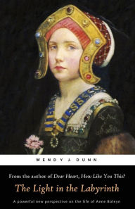 Title: The Light in the Labyrinth: The Last Days of Anne Boleyn., Author: Wendy J Dunn