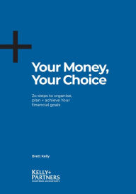 Title: Your Money, Your Choice: 20 Steps to Organise, Plan and Achieve Your Financial Goals, Author: Brett Kelly