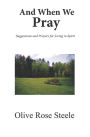 And When We Pray (Suggestions and Prayers for Living in Spirit)