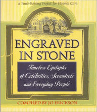 Title: Engraved In Stone: Timeless Epitaphs of Celebrities, Scoundrels and Everyday People, Author: Jo Erickson