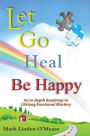 Let Go, Heal, Be Happy: An In-depth Roadmap to Life-long Emotional Mastery
