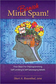 Banish Mind Spam! Four Steps For Deprogramming Self-Limiting And Self-Sabotaging Beliefs