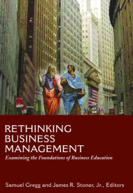 Rethinking Business Management : Examining the Foundations of Business Education