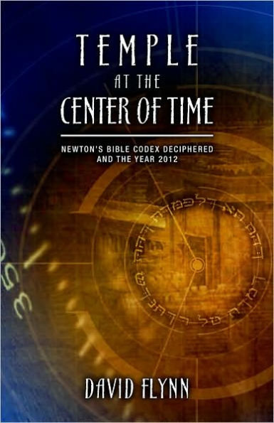 Temple At The Center Of Time: Newton's Bible Codex Finally Deciphered and the Year 2012