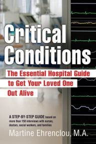 Title: Critical Conditions: The Essential Hospital Guide To Get Your Loved One Out Alive, Author: MA Ehrenclou