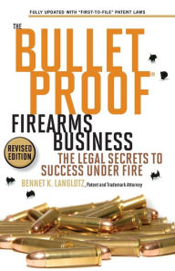 Title: The Bulletproof Firearms Business - The Legal Secrets to Success Under Fire, Author: Bennet K Langlotz