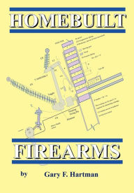 Title: Homebuilt Firearms, Author: Gary F Hartman