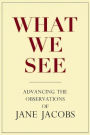 What We See: Advancing the Observations of Jane Jacobs