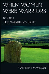 Title: When Women Were Warriors Book I, Author: Catherine M Wilson
