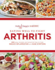 Title: Eating Well to Fight Arthritis: 200 Easy Recipes and Practical Tips to Help Reduce Inflammation and Ease Symptoms, Author: Holly Clegg