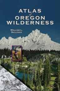 Title: Atlas of the Oregon Wilderness, Author: William Sullivan