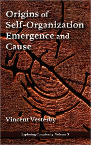 Title: Origins Of Self-Organization, Emergence And Cause, Author: Vincent Vesterby