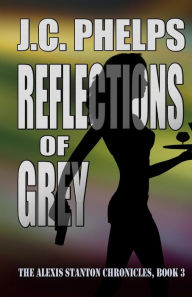 Title: Reflections of Grey: Book Three of the Alexis Stanton Chronicles, Author: J C Phelps