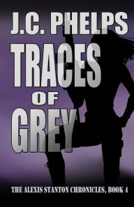Title: Traces of Grey: Book Four of The Alexis Stanton Chronicles, Author: J C Phelps