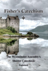 Title: Fisher's Catechism: The Westminster Assembly's Shorter Catechism Explained, Author: James Fisher