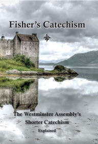 Title: Fisher's Catechism: The Westminster Assembly's Shorter Catechism Explained, Author: James Fisher