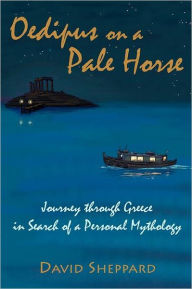 Oedipus on a Pale Horse: Journey through Greece in Search of a Personal Mythology