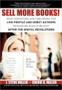 Sell More Books!: Book Marketing and Publishing for Low Profile and Debut Authors Rethinking Book Publicity after the Digital Revolutions