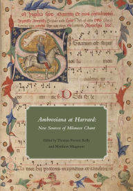 Title: Ambrosiana at Harvard: New Sources of Milanese Chant, Author: Thomas Forrest Kelly