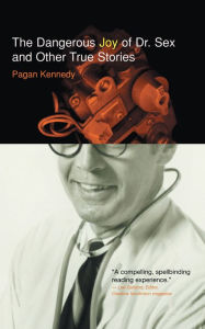 Title: The Dangerous Joy of Dr. Sex and Other True Stories, Author: Pagan Kennedy