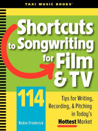 Title: Shortcuts to Songwriting for Film & TV: 114 Tips for Writing, Recording, & Pitching in Today's Hottest Market, Author: Robin Frederick