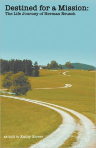 Title: Destined for a Mission: The Life Journey of Herman Neusch, Author: Kathy Glover