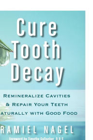 Title: Cure Tooth Decay: Remineralize Cavities and Repair Your Teeth Naturally with Good Food, Author: Ramiel Nagel
