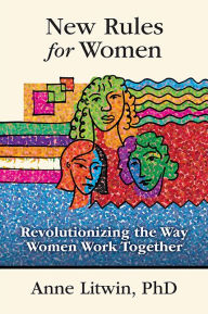 Title: New Rules for Women: Revolutionizing the Way Women Work Together, Author: Anne Litwin