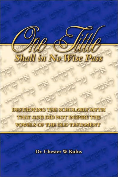 ONE TITTLE SHALL IN NO WISE PASS: Destroying the Scholarly Myth that God Did Not Inspire the Vowels of the Old Testament