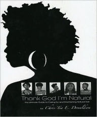 Thank God I'm Natural: The Ultimate Guide to Caring for and Maintaining Natural Hair