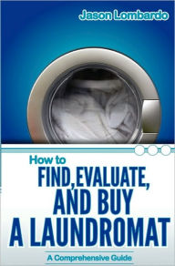 Title: How To Find, Evaluate, and Buy a Laundromat, Author: Jason Lombardo