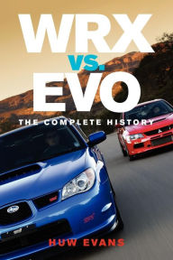 Title: WRX vs. Evo: The Complete History, Author: Huw Evans