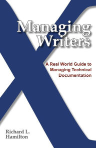 Title: Managing Writers: A Real World Guide to Managing Technical Documentation, Author: Richard L Hamilton