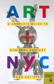 Art + NYC: A Complete Guide to New York City Art and Artists