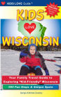 Kids Love Wisconsin: Your Family Travel Guide to Exploring Kid-Friendly Wisconsin - 500 Fun Stops and Unique Spots