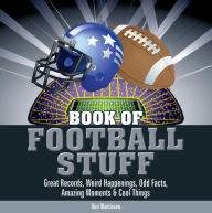 Book of Football Stuff: Great Records, Weird Happenings, Odd Facts, Amazing Moments and Cool Things