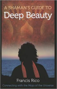 A Shaman's Guide to Deep Beauty: Simple Practices to Bring Happiness, Healing and Real Magic into Your Life
