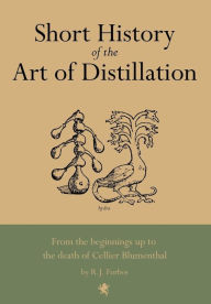 Title: Short History of the Art of Distillation, Author: R.J. Forbes