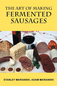 Title: The Art of Making Fermented Sausages, Author: Stanley Marianski