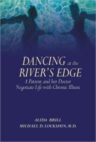 Title: Dancing At The River's Edge: A Patient and her Doctor Negotiate a Life of Chronic Illness, Author: Alida Brill