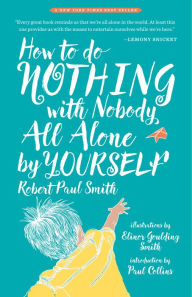 Title: How to Do Nothing with Nobody All Alone by Yourself: A Timeless Activity Guide to Self-Reliant Play and Joyful Solitude, Author: Robert Paul Smith