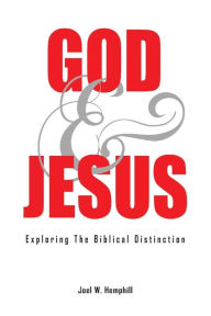 Title: God and Jesus; Exploring the Biblical Distinction, Author: Joel W Hemphill