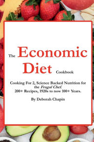 Title: The Economic Diet Cookbook: Cooking For 2, Science Backed Nutrition for the Frugal Chef. 200+ Recipes, 1920s to now 100+ Years, Author: Deborah Chapin