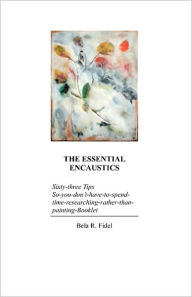 The Essential Encaustics: Sixty-three Tips So-you-don't-have-to-spend-time-researching-rather-than-painting-Booklet