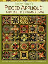 Title: Penny Haren's Pieced Appliqué Intricate Blocks Made Easy: Innovative Techniques for Creating Perfect Blocks for Successful Projects, Author: Penny Haren