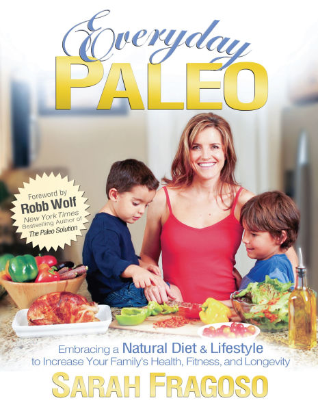 Everyday Paleo: Embracing a Natural Diet & Lifestyle to Increase Your Family's Health, Fitness, and Longevity