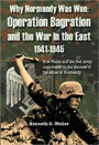 Why Normandy Was Won Operation Bagration and the War In the East 1941-1945: How Stalin and the Red Army contributed to the success of the Allies at Normandy